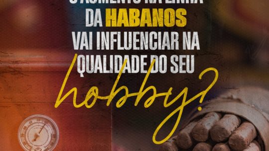 O aumento na linha da Habanos S.A. vai influenciar no seu hobby?